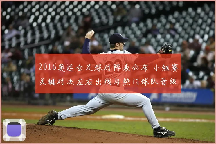 2016奥运会足球对阵表公布 小组赛关键对决左右出线与热门球队晋级形势